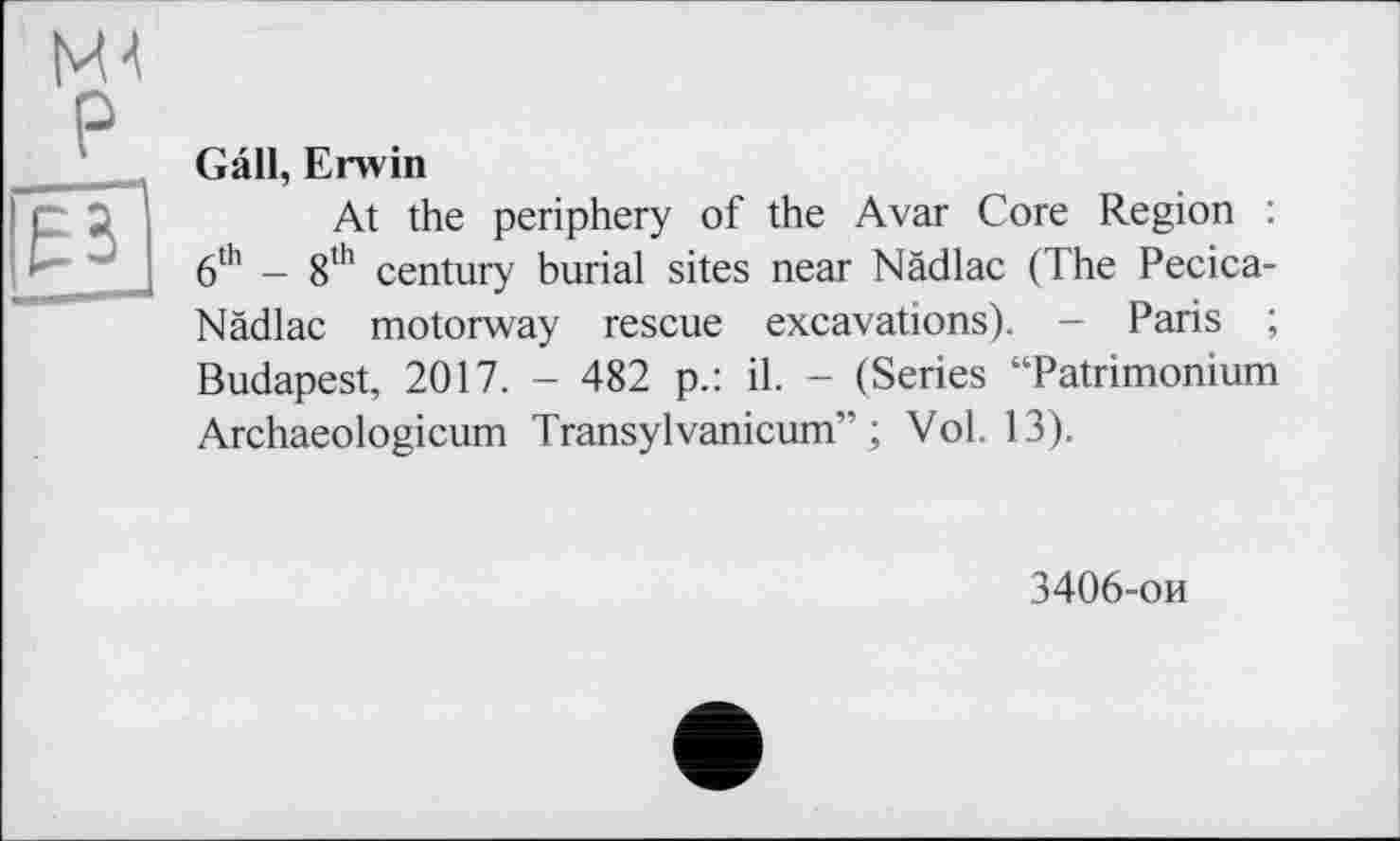 ﻿Gâll, Erwin
At the periphery of the Avar Core Region : 6th - 8th century burial sites near Nädlac (The Pecica-Nädlac motorway rescue excavations). - Paris ; Budapest, 2017. - 482 p.: il. - (Series “Patrimonium Archaeologicum Transylvanicum” ; Vol. 13).
3406-ои